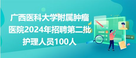 廣西醫科大學附屬腫瘤醫院2024年招聘第二批護理人員100人
